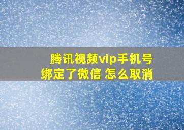 腾讯视频vip手机号绑定了微信 怎么取消